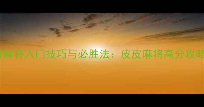 图片 四川麻将入门技巧与必胜法：皮皮麻将高分攻略全2