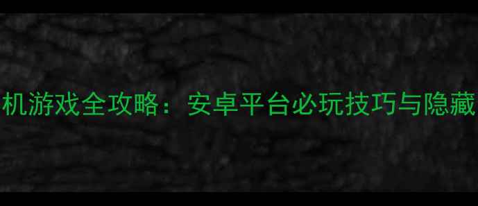 图片 回合制单机游戏全攻略：安卓平台必玩技巧与隐藏内容深度