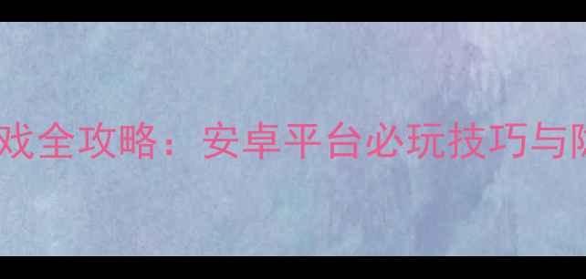 图片 回合制单机游戏全攻略：安卓平台必玩技巧与隐藏内容深度1