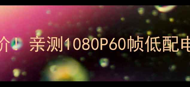 图片 国产FPS单机白菜价！亲测1080P60帧低配电脑也能流畅运行1