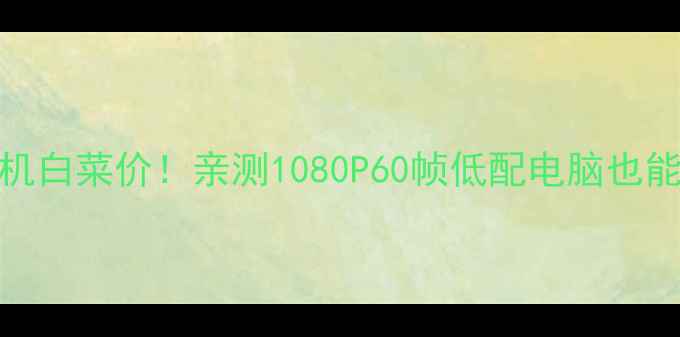 图片 国产FPS单机白菜价！亲测1080P60帧低配电脑也能流畅运行2