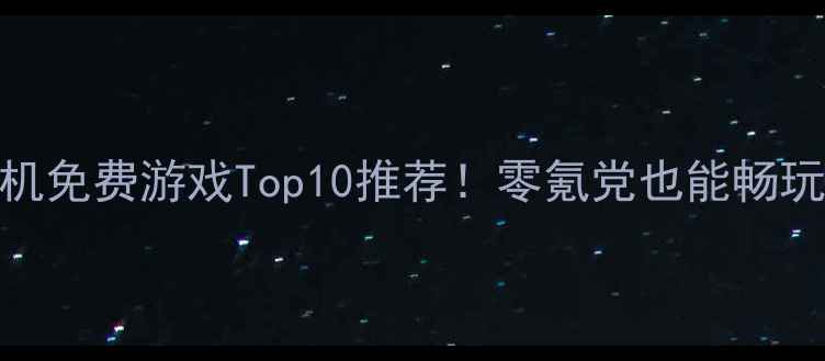 图片 国产单机免费游戏Top10推荐！零氪党也能畅玩全攻略