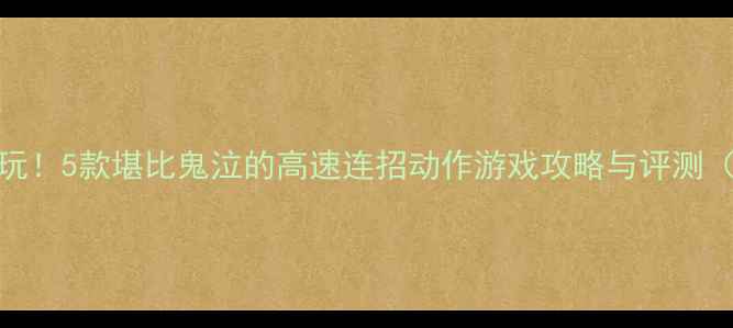 图片 国产单机必玩！5款堪比鬼泣的高速连招动作游戏攻略与评测（附最新版）