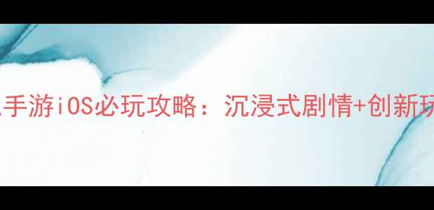 图片 国产单机手游iOS必玩攻略：沉浸式剧情+创新玩法深度2