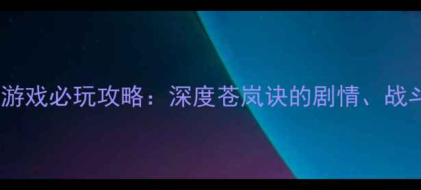 图片 国产单机武侠游戏必玩攻略：深度苍岚诀的剧情、战斗与隐藏内容1