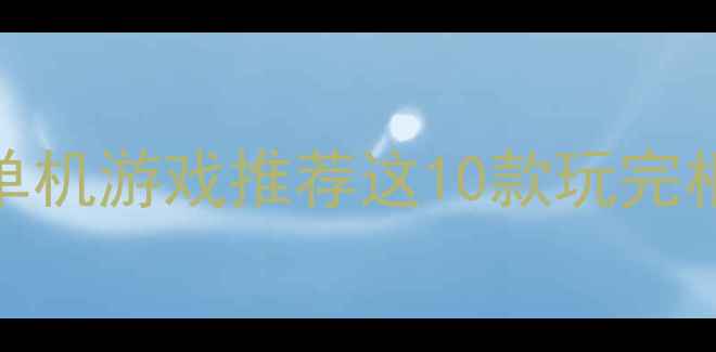 图片 国外Steam高分单机游戏推荐这10款玩完根本停不下来！1