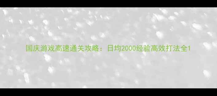 图片 国庆游戏高速通关攻略：日均2000经验高效打法全1