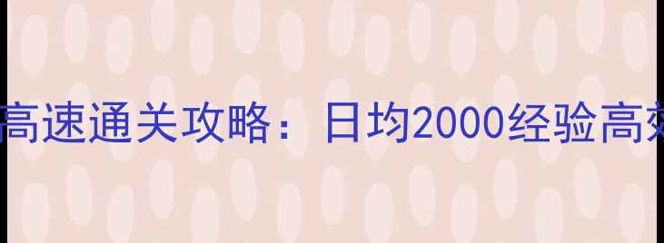 图片 国庆游戏高速通关攻略：日均2000经验高效打法全2