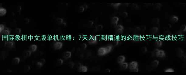图片 国际象棋中文版单机攻略：7天入门到精通的必胜技巧与实战技巧