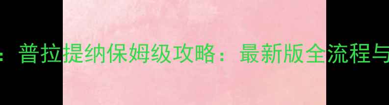 图片 圣书外典：普拉提纳保姆级攻略：最新版全流程与进阶技巧