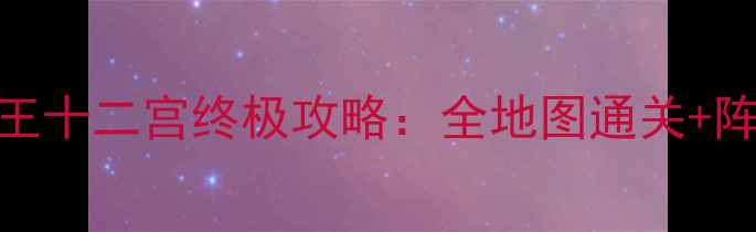 图片 圣斗士星矢手游冥王十二宫终极攻略：全地图通关+阵容搭配保姆级指南