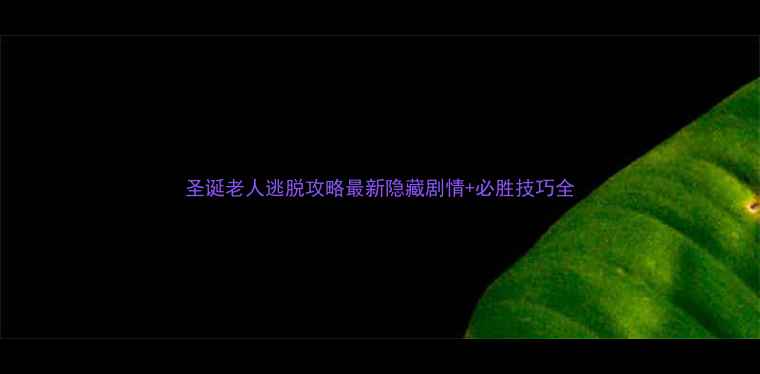 图片 圣诞老人逃脱攻略最新隐藏剧情+必胜技巧全
