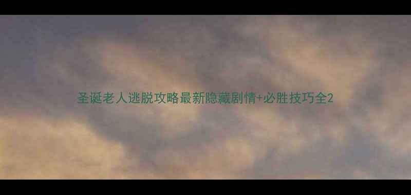 图片 圣诞老人逃脱攻略最新隐藏剧情+必胜技巧全2