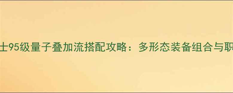 图片 地下城与勇士95级量子叠加流搭配攻略：多形态装备组合与职业输出指南