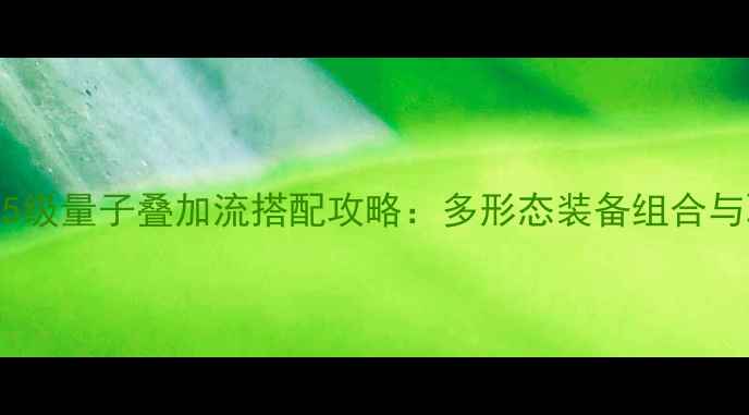 图片 地下城与勇士95级量子叠加流搭配攻略：多形态装备组合与职业输出指南1