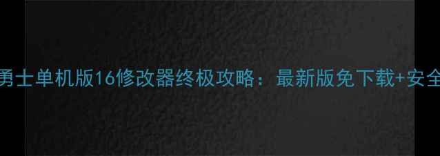图片 地下城与勇士单机版16修改器终极攻略：最新版免下载+安全使用指南