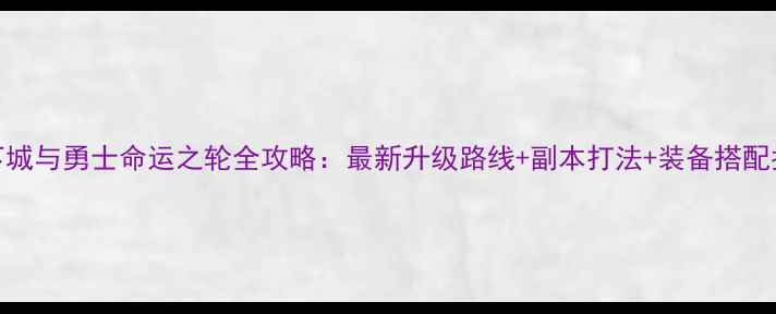 图片 地下城与勇士命运之轮全攻略：最新升级路线+副本打法+装备搭配指南