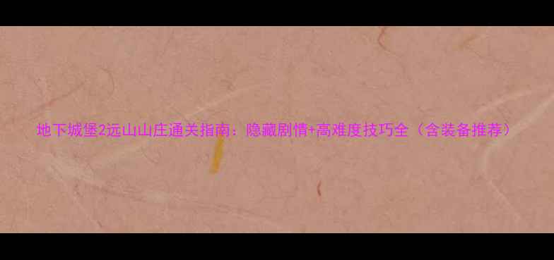 图片 地下城堡2远山山庄通关指南：隐藏剧情+高难度技巧全（含装备推荐）