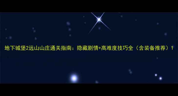 图片 地下城堡2远山山庄通关指南：隐藏剧情+高难度技巧全（含装备推荐）1