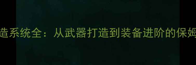图片 地下城堡2锻造系统全：从武器打造到装备进阶的保姆级图文攻略2