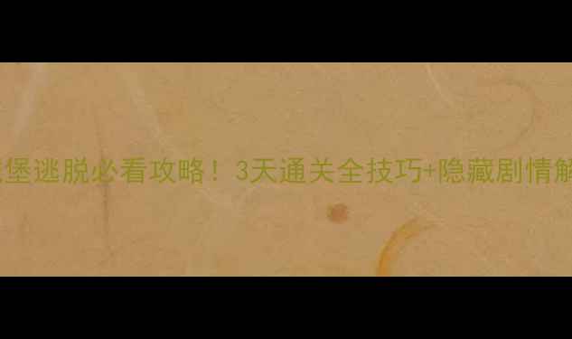 图片 地下城堡逃脱必看攻略！3天通关全技巧+隐藏剧情解锁✨2