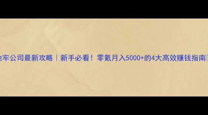图片 地牢公司最新攻略｜新手必看！零氪月入5000+的4大高效赚钱指南💰