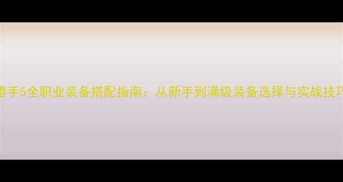 图片 地牢猎手5全职业装备搭配指南：从新手到满级装备选择与实战技巧详解