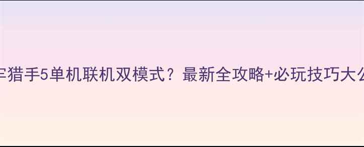 图片 地牢猎手5单机联机双模式？最新全攻略+必玩技巧大公开