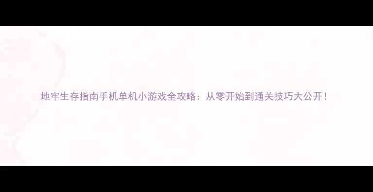 图片 地牢生存指南手机单机小游戏全攻略：从零开始到通关技巧大公开！