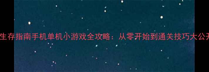 图片 地牢生存指南手机单机小游戏全攻略：从零开始到通关技巧大公开！1