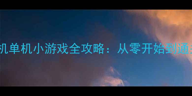图片 地牢生存指南手机单机小游戏全攻略：从零开始到通关技巧大公开！2