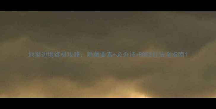 图片 地狱边境终极攻略：隐藏要素+必杀技+BOSS打法全指南1