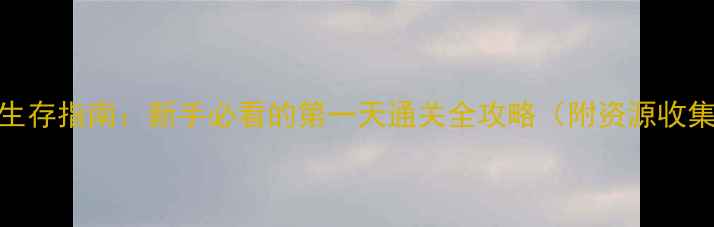 图片 坚不可摧7天生存指南：新手必看的第一天通关全攻略（附资源收集+BOSS打法）