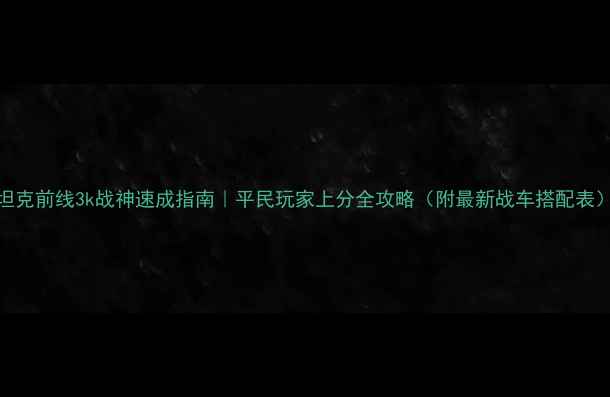图片 坦克前线3k战神速成指南｜平民玩家上分全攻略（附最新战车搭配表）