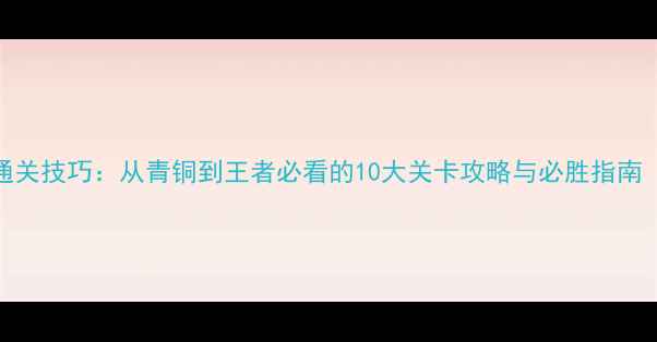 图片 坦克前线全服通关技巧：从青铜到王者必看的10大关卡攻略与必胜指南（附详细图文）