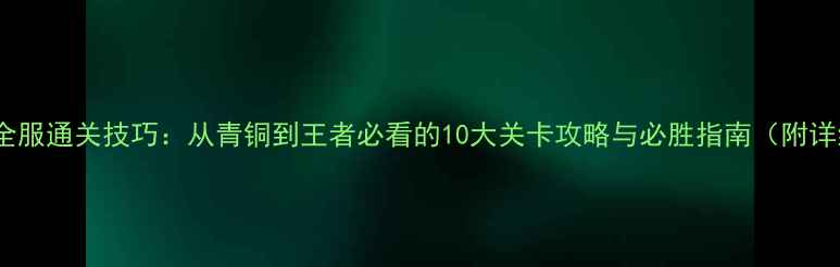 图片 坦克前线全服通关技巧：从青铜到王者必看的10大关卡攻略与必胜指南（附详细图文）1