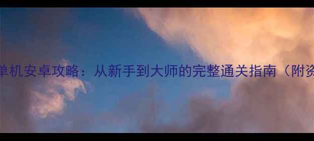 图片 坦克总动员单机安卓攻略：从新手到大师的完整通关指南（附资源包下载）