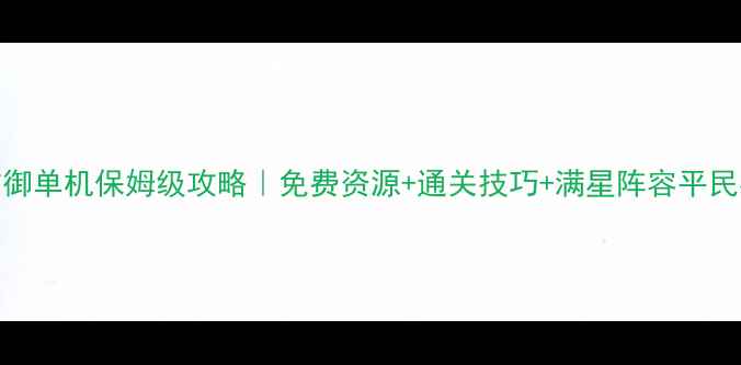 图片 城堡防御单机保姆级攻略｜免费资源+通关技巧+满星阵容平民必看！
