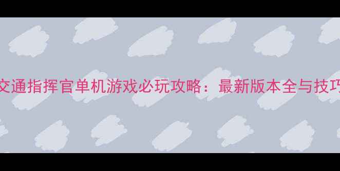 图片 城市交通指挥官单机游戏必玩攻略：最新版本全与技巧分享