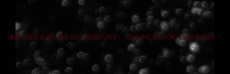 图片 堕落之城密室逃生通关技巧与隐藏结局全：120分钟沉浸式攻略（附高清地图）1