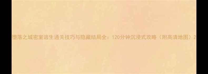 图片 堕落之城密室逃生通关技巧与隐藏结局全：120分钟沉浸式攻略（附高清地图）2