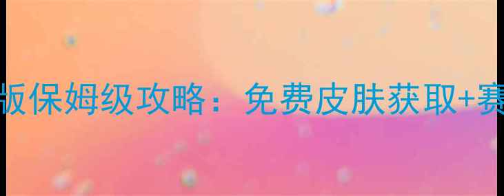 图片 堡垒之夜手机版保姆级攻略：免费皮肤获取+赛季限定玩法全
