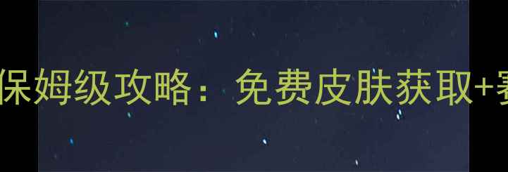 图片 堡垒之夜手机版保姆级攻略：免费皮肤获取+赛季限定玩法全1