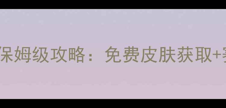 图片 堡垒之夜手机版保姆级攻略：免费皮肤获取+赛季限定玩法全2