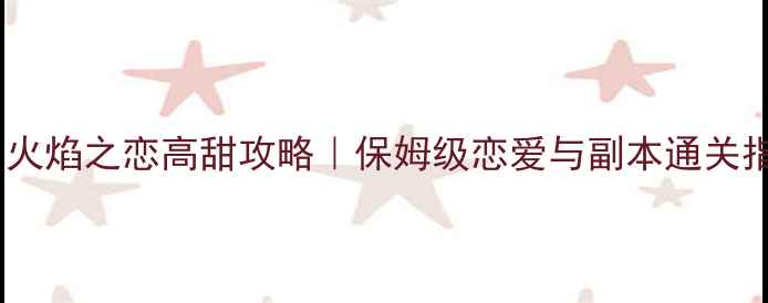 图片 堡垒：火焰之恋高甜攻略｜保姆级恋爱与副本通关指南✨2