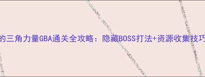 图片 塞尔达传说：众神的三角力量GBA通关全攻略：隐藏BOSS打法+资源收集技巧+全地图快速指南1
