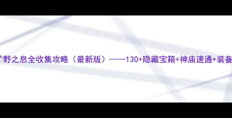 图片 塞尔达传说：旷野之息全收集攻略（最新版）——130+隐藏宝箱+神庙速通+装备搭配终极指南2