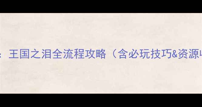 图片 塞尔达传说：王国之泪全流程攻略（含必玩技巧&资源收集指南）1