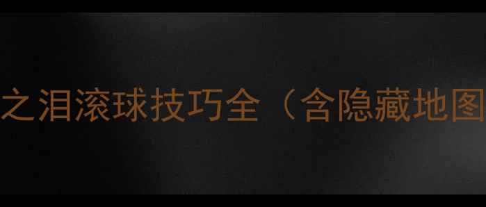 图片 塞尔达传说：王国之泪滚球技巧全（含隐藏地图&资源收集指南）1