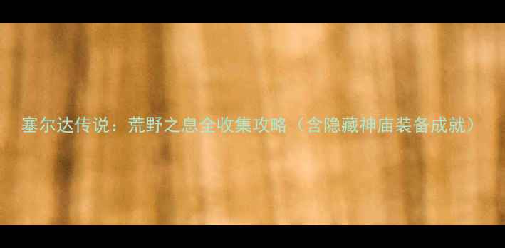 图片 塞尔达传说：荒野之息全收集攻略（含隐藏神庙装备成就）